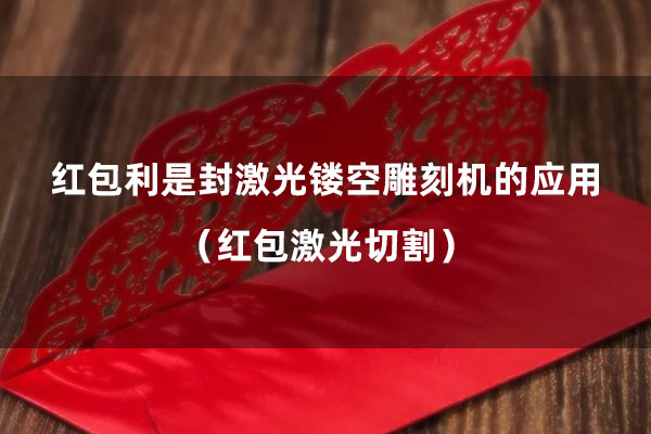 紅包利是封激光鏤空雕刻機(jī)的應(yīng)用（紅包激光切割）